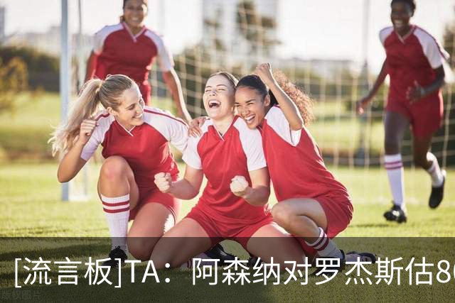 [流言板]TA：阿森纳对罗杰斯估8000万一分不肯提；切尔西给绩效合同